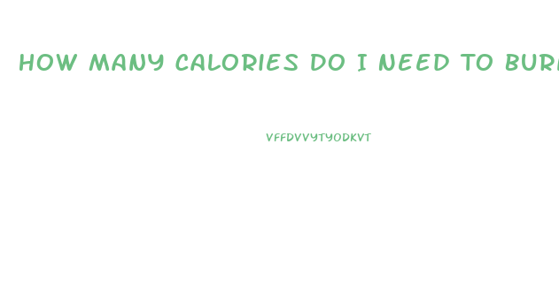 How Many Calories Do I Need To Burn To Lose Weight