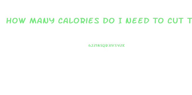 How Many Calories Do I Need To Cut To Lose Weight