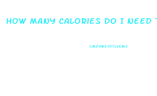 How Many Calories Do I Need To Cut To Lose Weight