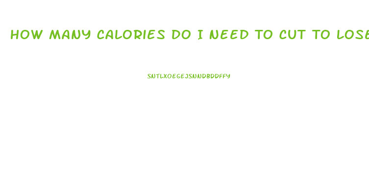 How Many Calories Do I Need To Cut To Lose Weight