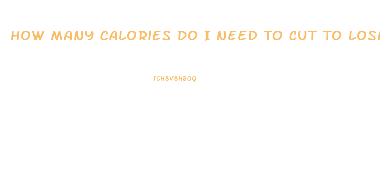 How Many Calories Do I Need To Cut To Lose Weight