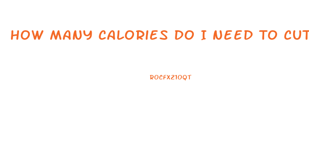 How Many Calories Do I Need To Cut To Lose Weight