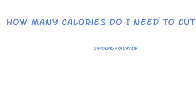 How Many Calories Do I Need To Cut To Lose Weight