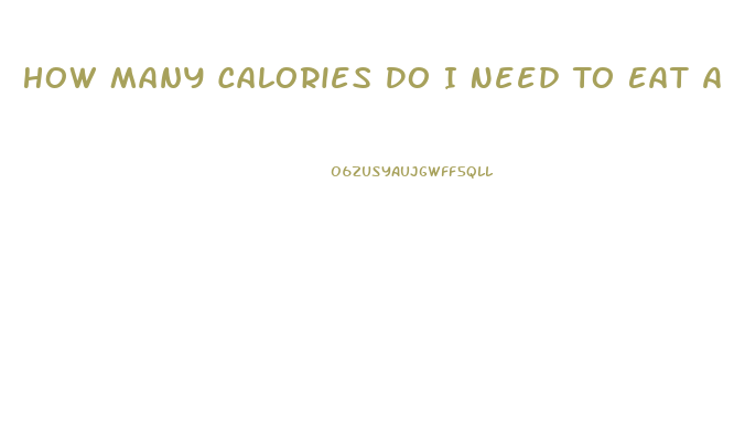 How Many Calories Do I Need To Eat A Day To Lose Weight