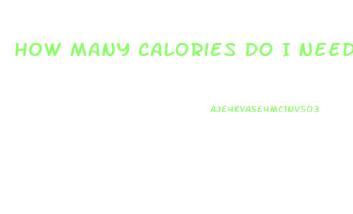 How Many Calories Do I Need To Eat A Day To Lose Weight