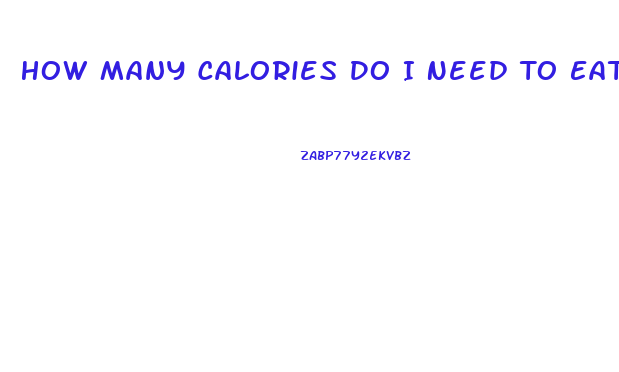 How Many Calories Do I Need To Eat A Day To Lose Weight