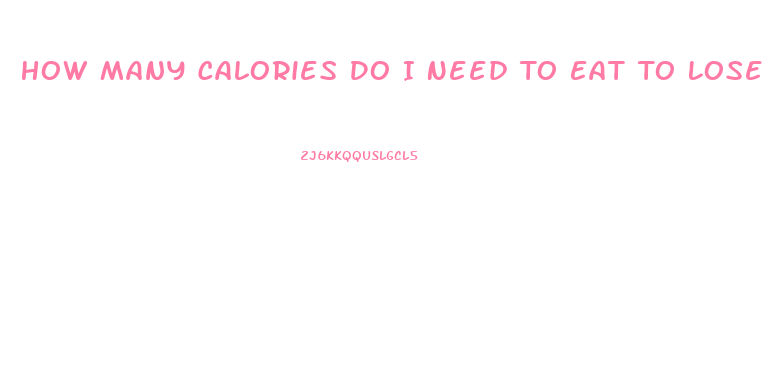 How Many Calories Do I Need To Eat To Lose Weight