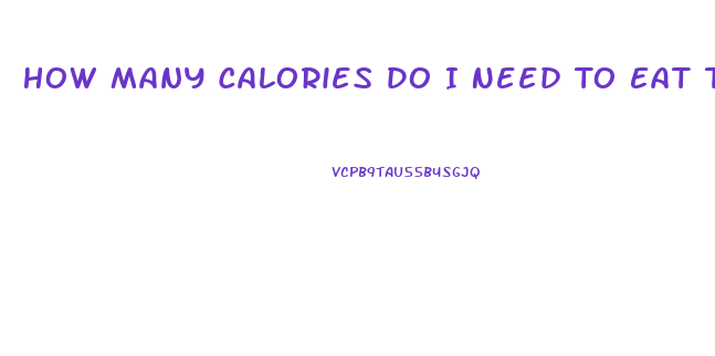 How Many Calories Do I Need To Eat To Lose Weight