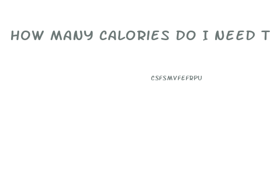 How Many Calories Do I Need To Eat To Lose Weight