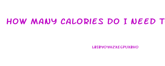 How Many Calories Do I Need To Eat To Lose Weight