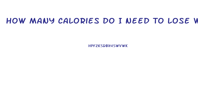 How Many Calories Do I Need To Lose Weight