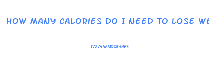 How Many Calories Do I Need To Lose Weight