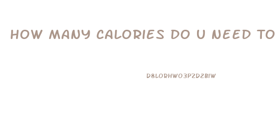 How Many Calories Do U Need To Lose Weight