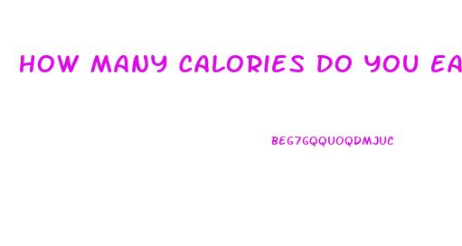 How Many Calories Do You Eat To Lose Weight