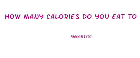 How Many Calories Do You Eat To Lose Weight