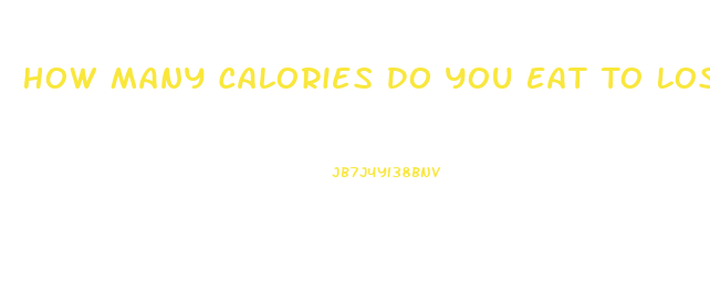 How Many Calories Do You Eat To Lose Weight