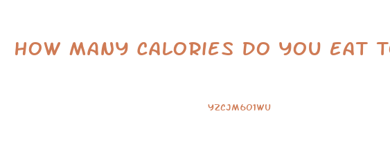 How Many Calories Do You Eat To Lose Weight