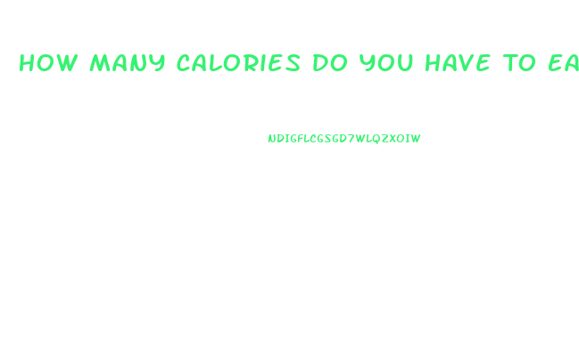 How Many Calories Do You Have To Eat To Lose Weight