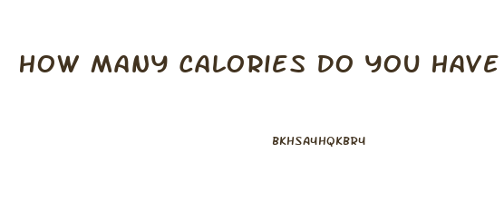 How Many Calories Do You Have To Eat To Lose Weight