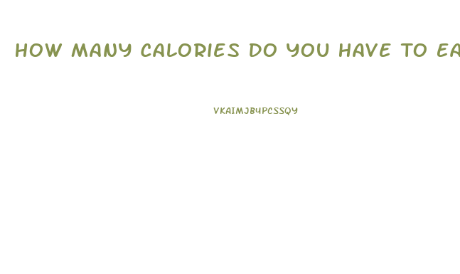 How Many Calories Do You Have To Eat To Lose Weight