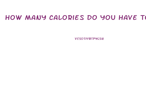 How Many Calories Do You Have To Eat To Lose Weight