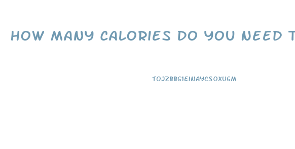How Many Calories Do You Need To Eat To Lose Weight