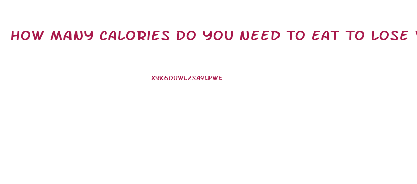 How Many Calories Do You Need To Eat To Lose Weight