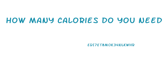How Many Calories Do You Need To Eat To Lose Weight