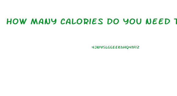 How Many Calories Do You Need To Lose Weight