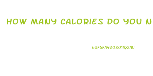 How Many Calories Do You Need To Lose Weight