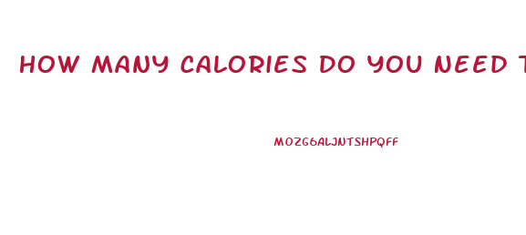 How Many Calories Do You Need To Lose Weight