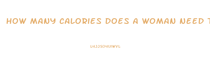 How Many Calories Does A Woman Need To Lose Weight