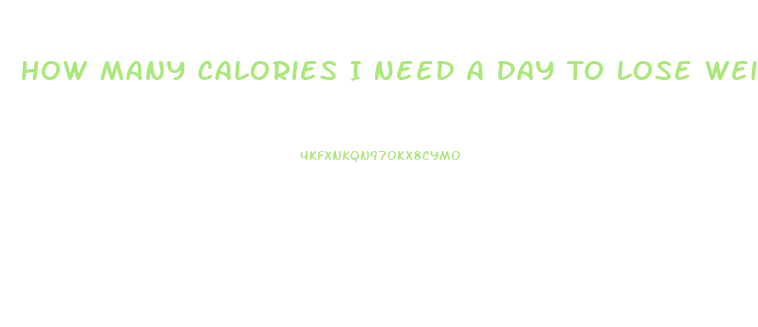 How Many Calories I Need A Day To Lose Weight