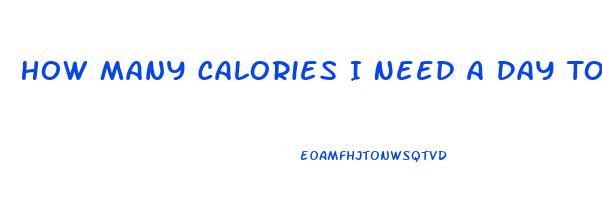 How Many Calories I Need A Day To Lose Weight