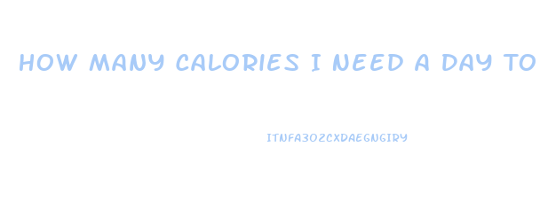 How Many Calories I Need A Day To Lose Weight