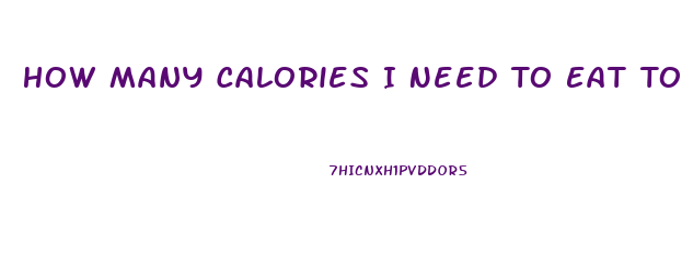 How Many Calories I Need To Eat To Lose Weight