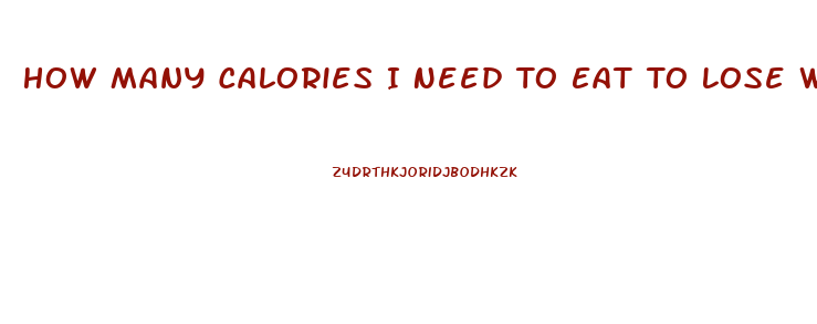 How Many Calories I Need To Eat To Lose Weight