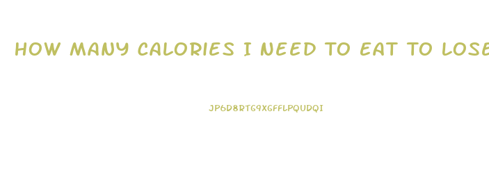 How Many Calories I Need To Eat To Lose Weight