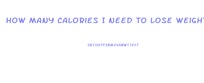 How Many Calories I Need To Lose Weight