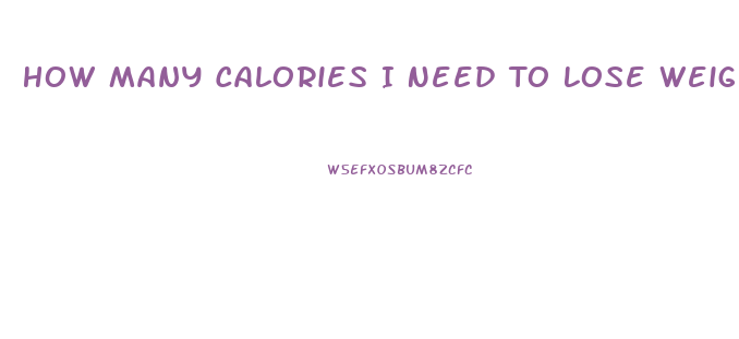 How Many Calories I Need To Lose Weight