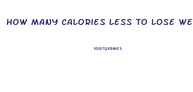 How Many Calories Less To Lose Weight