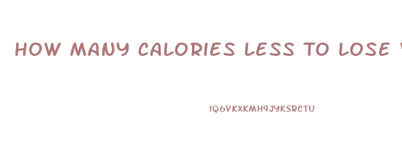 How Many Calories Less To Lose Weight