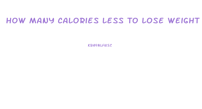 How Many Calories Less To Lose Weight