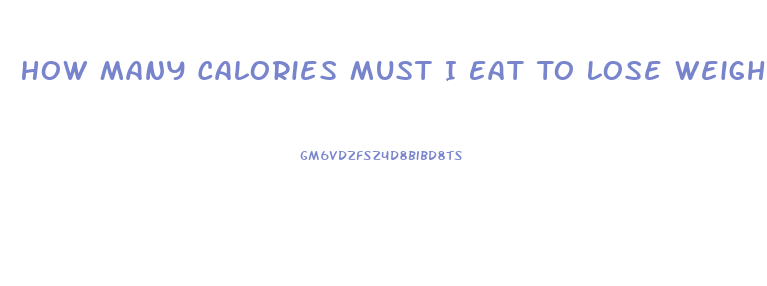 How Many Calories Must I Eat To Lose Weight