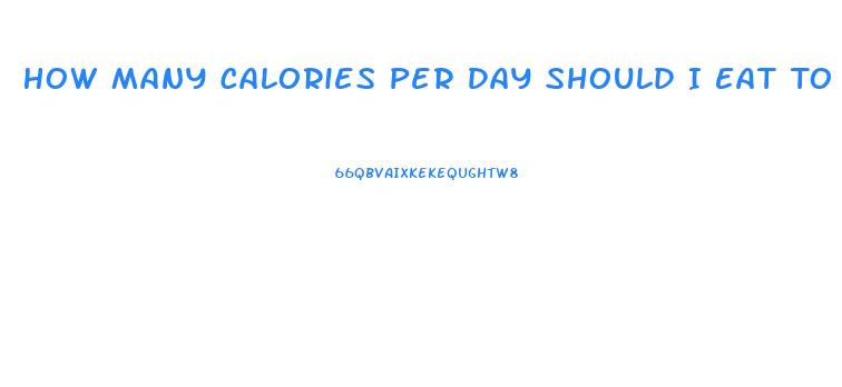 How Many Calories Per Day Should I Eat To Lose Weight