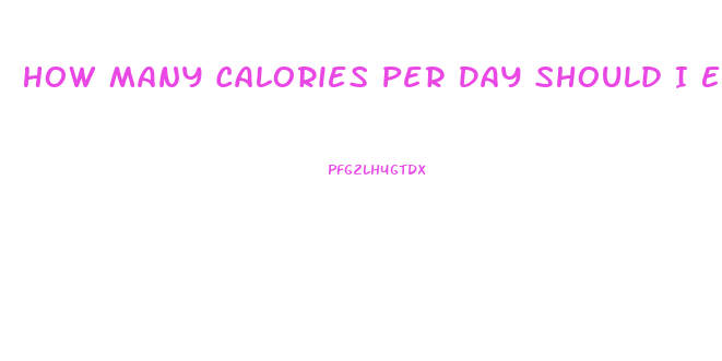 How Many Calories Per Day Should I Eat To Lose Weight
