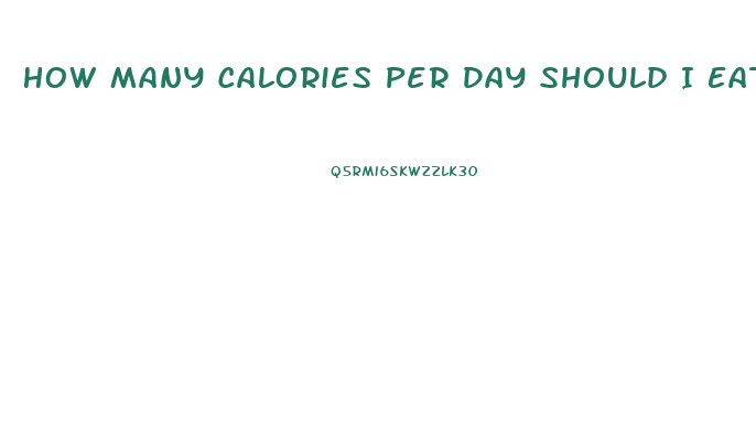 How Many Calories Per Day Should I Eat To Lose Weight