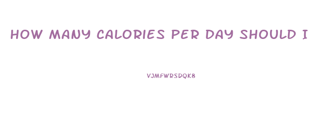 How Many Calories Per Day Should I Eat To Lose Weight