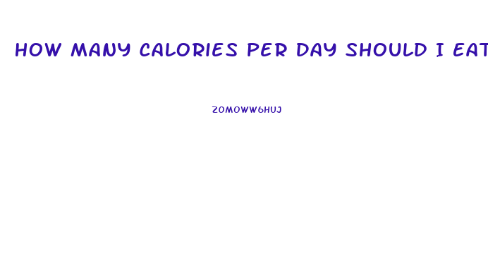 How Many Calories Per Day Should I Eat To Lose Weight