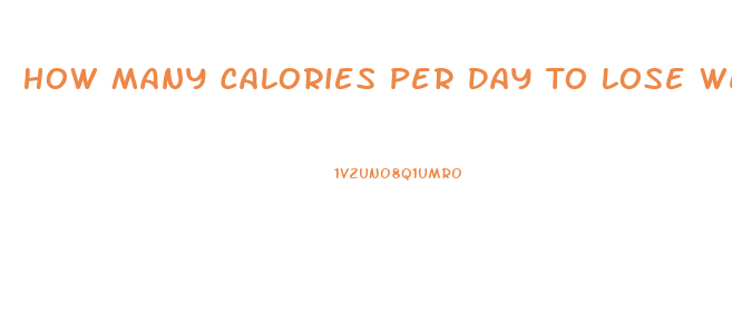 How Many Calories Per Day To Lose Weight